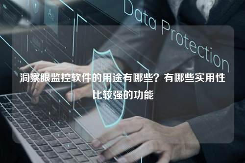 洞察眼监控软件的用途有哪些？有哪些实用性比较强的功能