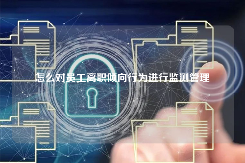 怎么对员工离职倾向行为进行监测管理