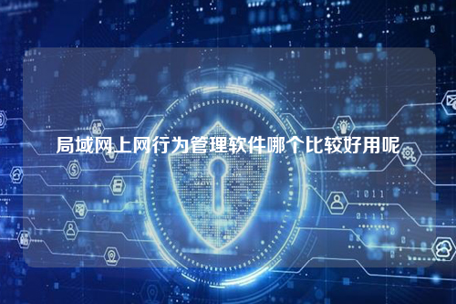 局域网上网行为管理软件哪个比较好用呢