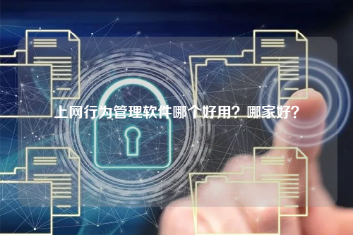 上网行为管理软件哪个好用？哪家好？