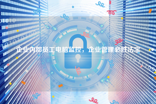 企业内部员工电脑监控，企业管理必胜法宝