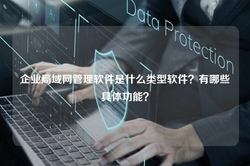 企业局域网管理软件是什么类型软件？有哪些具体功能？