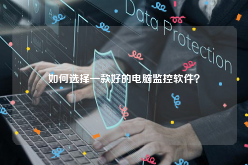 如何选择一款好的电脑监控软件？