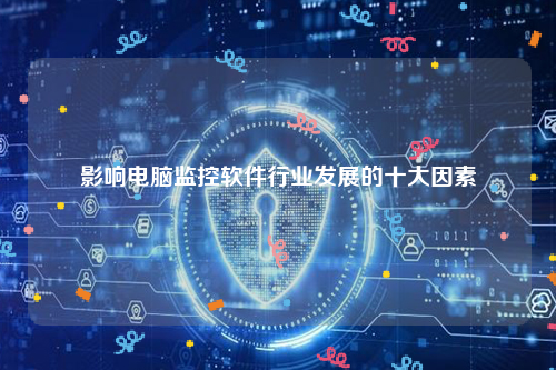 影响电脑监控软件行业发展的十大因素