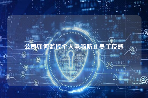 公司如何监控个人电脑防止员工反感