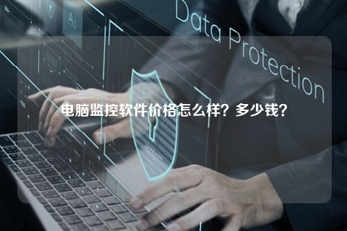电脑监控软件价格怎么样？多少钱？