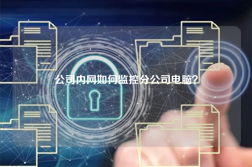 公司内网如何监控分公司电脑？