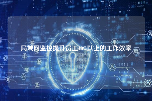 局域网监控提升员工40%以上的工作效率