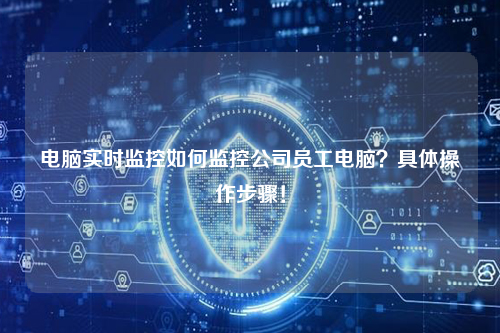 电脑实时监控如何监控公司员工电脑？具体操作步骤！