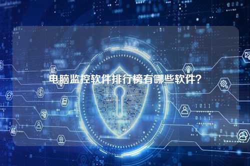 电脑监控软件排行榜有哪些软件？