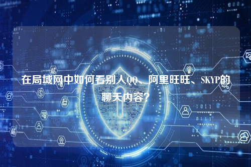 在局域网中如何看别人QQ、阿里旺旺、SKYP的聊天内容？
