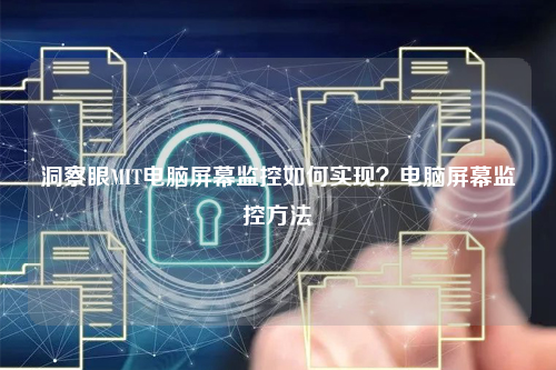 洞察眼MIT电脑屏幕监控如何实现？电脑屏幕监控方法