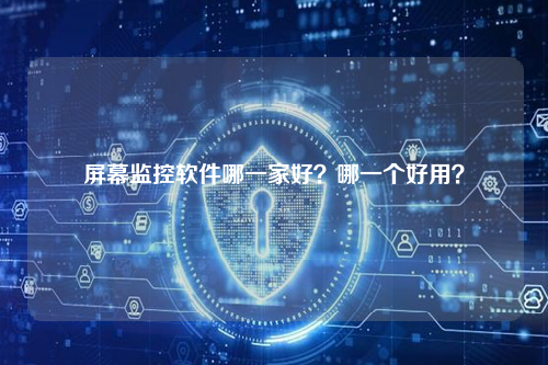 屏幕监控软件哪一家好？哪一个好用？